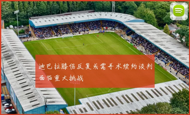 迪巴拉膝伤反复或需手术续约谈判面临重大挑战