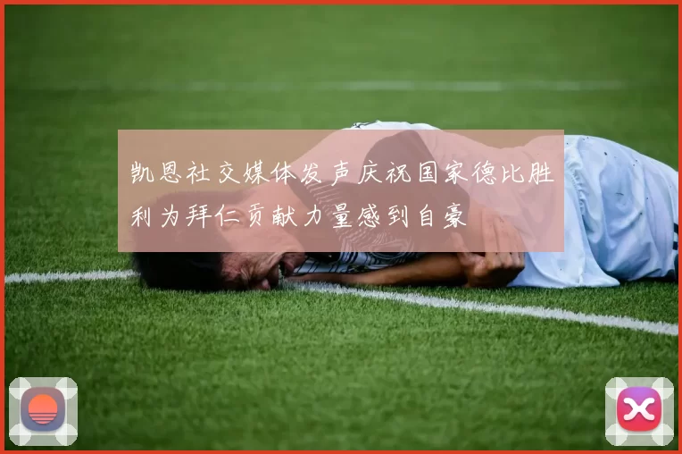 凯恩社交媒体发声庆祝国家德比胜利为拜仁贡献力量感到自豪