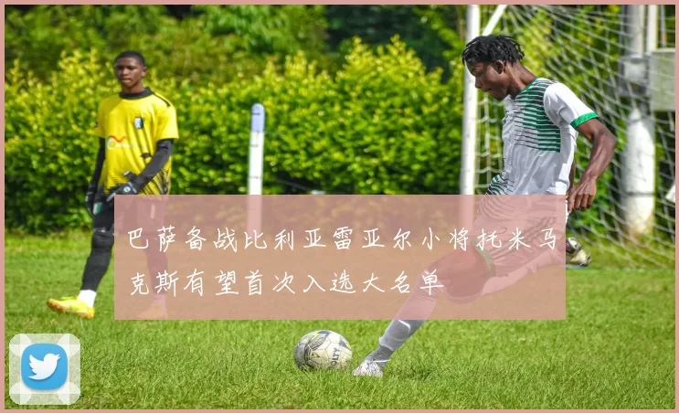 巴萨备战比利亚雷亚尔小将托米马克斯有望首次入选大名单