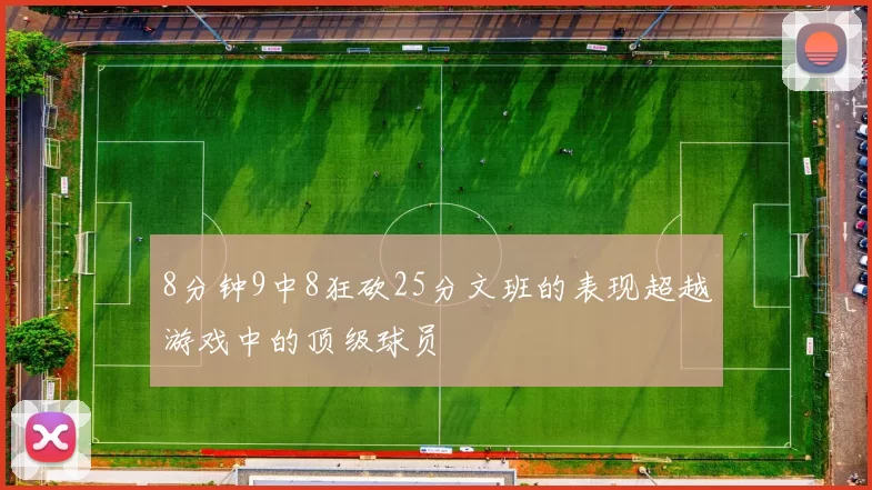 8分钟9中8狂砍25分文班的表现超越游戏中的顶级球员
