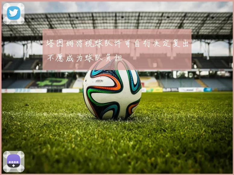 塔图姆将视球队许可自行决定复出不愿成为球队负担