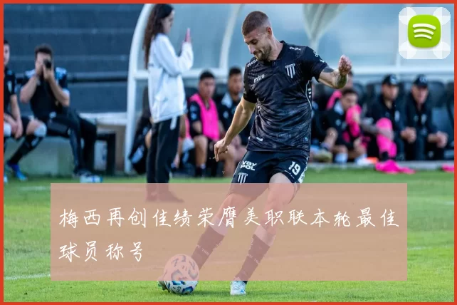 梅西再创佳绩荣膺美职联本轮最佳球员称号