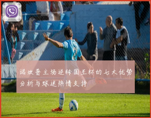 诺坎普主场逆转国王杯的七大优势分析与球迷热情支持