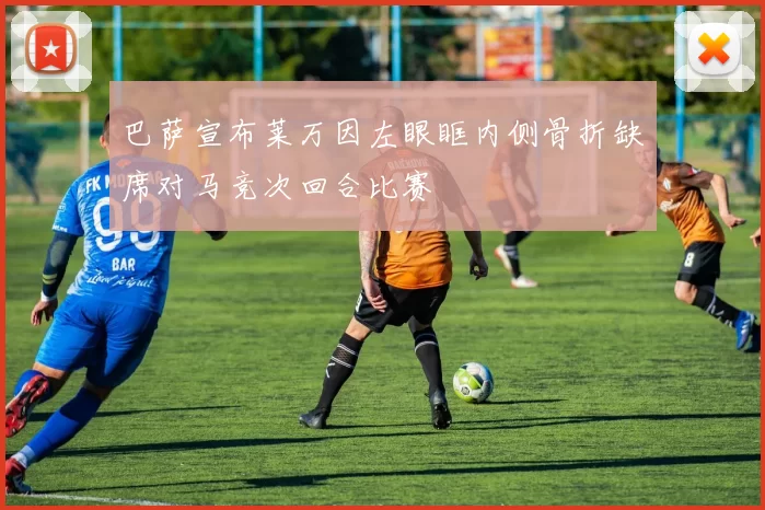 巴萨宣布莱万因左眼眶内侧骨折缺席对马竞次回合比赛