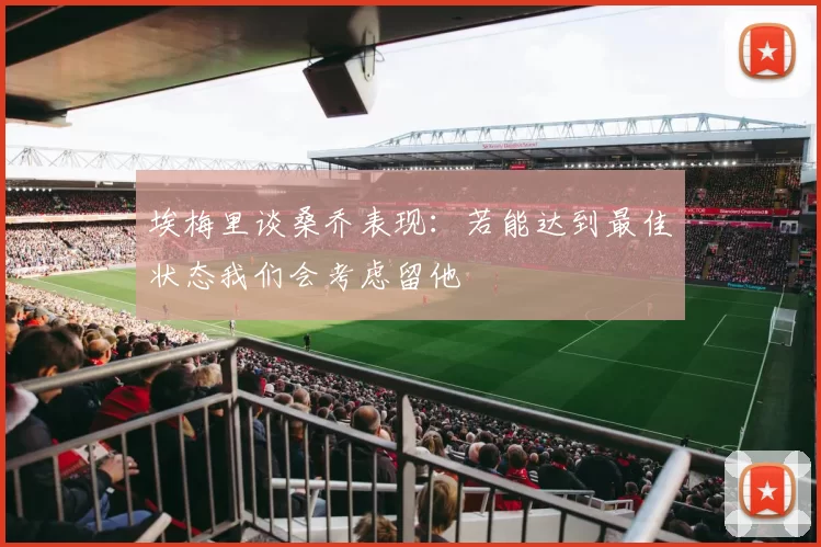 埃梅里谈桑乔表现：若能达到最佳状态我们会考虑留他