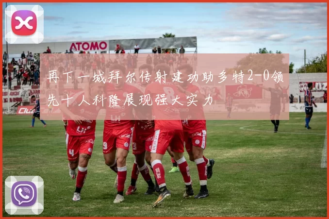 再下一城拜尔传射建功助多特2-0领先十人科隆展现强大实力