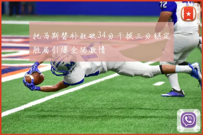 托马斯替补狂砍34分干拔三分锁定胜局引爆全场激情