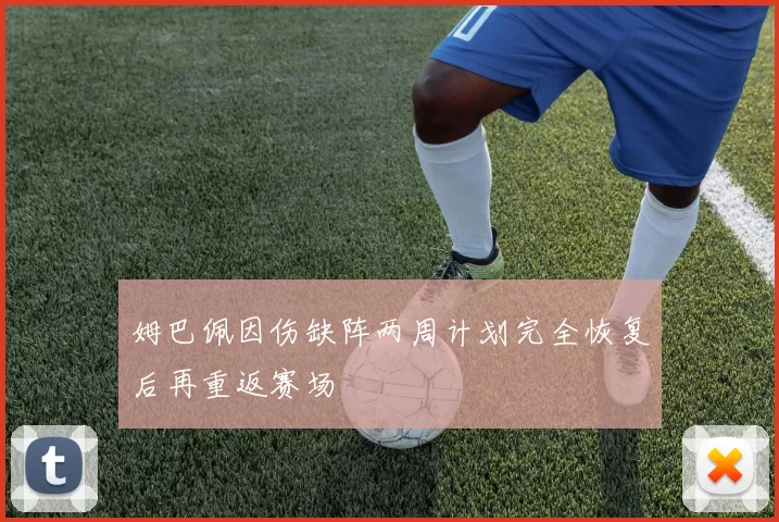 姆巴佩因伤缺阵两周计划完全恢复后再重返赛场