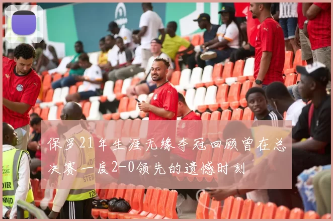 保罗21年生涯无缘夺冠回顾曾在总决赛一度2-0领先的遗憾时刻