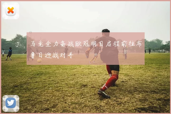 马竞全力备战欧冠明日启程前往布鲁日迎战对手