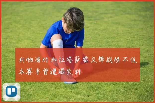 利物浦对加拉塔萨雷交锋战绩不佳本赛季曾遭遇失利