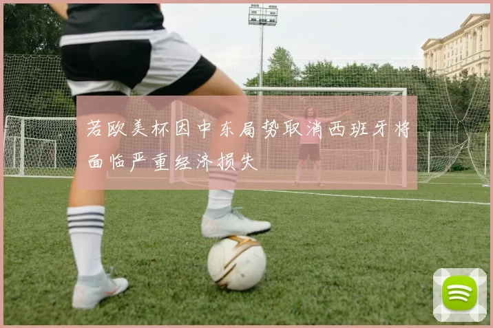 若欧美杯因中东局势取消西班牙将面临严重经济损失
